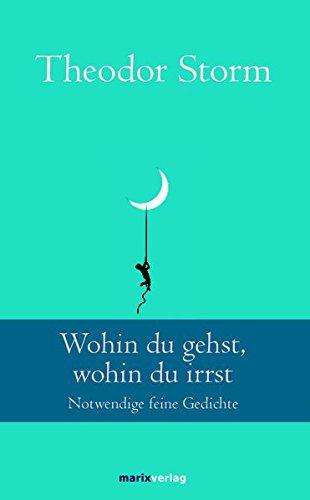 Wohin du gehst, wohin du irrst: Notwendige feine Gedichte (Klassiker der Weltliteratur)