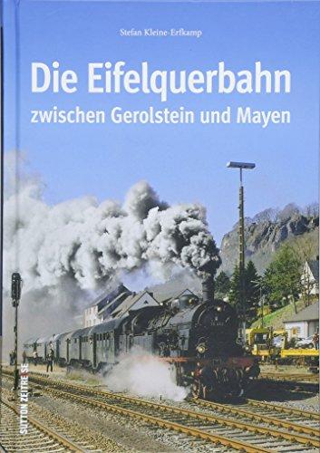 Die Eifelquerbahn zwischen Gerolstein und Mayen. Eine Zeitreise in Wort und Bild zu den historischen Anfängen der 70 Kilometer langen Strecke und ihre ... bis heute. (Sutton - Auf Schienen unterwegs)