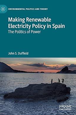 Making Renewable Electricity Policy in Spain: The Politics of Power (Environmental Politics and Theory)