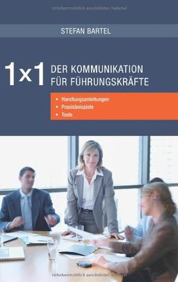 1x1 der Kommunikation für Führungskräfte: Handlungsanleitungen, Praxisbeispiele, Tools