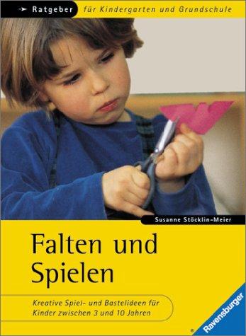 Ratgeber für Kindergarten und Grundschule: Falten und Spielen: Kreative Spiel- und Bastelideen für Kinder zwischen 3 und 10 Jahren