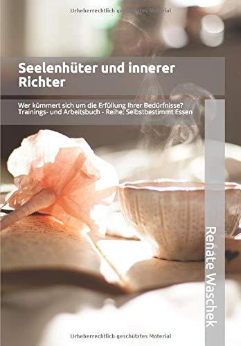 Seelenhüter und innerer Richter: Wer kümmert sich um die Erfüllung Ihrer Bedürfnisse? (Selbstbestimmt Essen, Band 3)