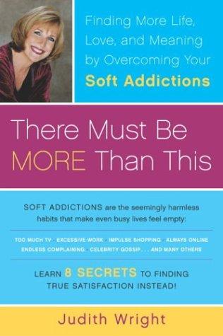 There Must Be More Than This: Finding More Life, Love and Meaning by Overcoming Your Soft Addictions