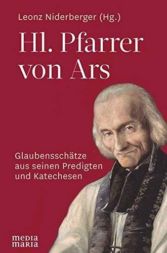 Hl. Pfarrer von Ars: Glaubensschätze aus seinen Predigten und Katechesen