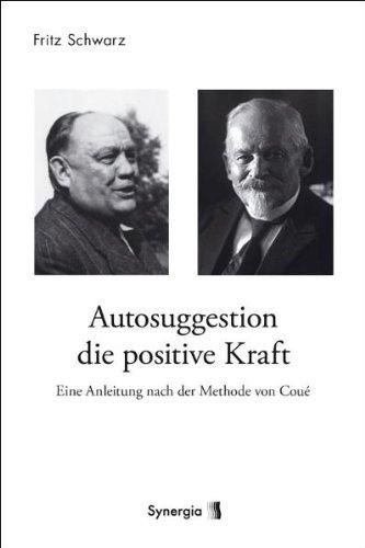 Autosuggestion, die positive Kraft: Eine Anleitung nach der Methode von Coué