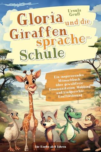 Gloria und die Giraffensprache-Schule: Ein inspirierendes Mitmachbuch über gewaltfreie Kommunikation, Mobbing und kindgerechte Konfliktlösung für Kinder ab 6 Jahren