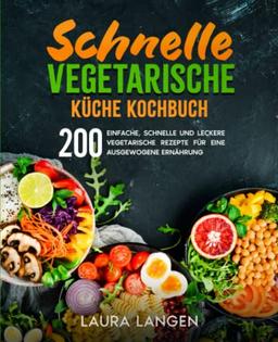 Schnelle vegetarische Küche Kochbuch: 200 einfache, schnelle und leckere vegetarische Rezepte für eine ausgewogene Ernährung.