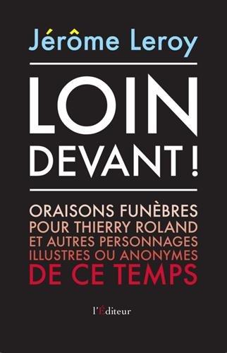 Loin devant ! : oraisons funèbres pour Thierry Roland et autres personnages illustres ou anonymes de ce temps