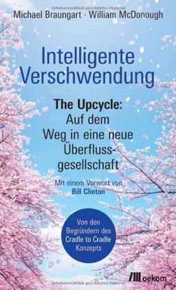 Intelligente Verschwendung: The Upcycle: Auf dem Weg in eine neue Überflussgesellschaft