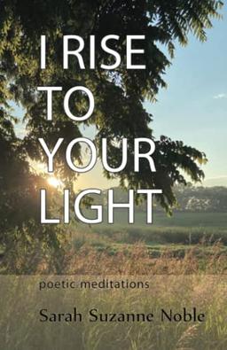 I Rise To Your Light: Poetic Meditations