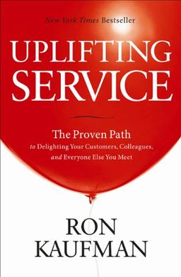 Uplifting Service: The Proven Path to Delighting Your Customers, Colleagues, and Everyone Else You Meet