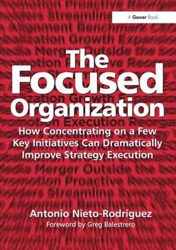 The Focused Organization: How Concentrating on a Few Key Initiatives Can Dramatically Improve Strategy Execution