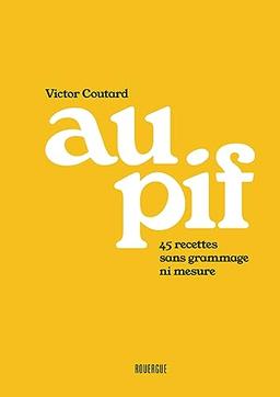 Au pif : 45 recettes sans grammage ni mesure