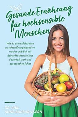 Gesunde Ernährung für hochsensible Menschen: Wie du deine Mahlzeiten zu echten Energiespendern machst und dich mit deiner Hochsensibilität dauerhaft stark und ausgeglichen fühlst