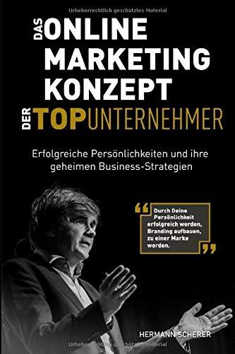 Das Online Marketing Konzept der Top Unternehmer: Erfolgreiche Persönlichkeiten und ihre geheimen Business-Strategien. Durch Persönlichkeit erfolgreich werden, Branding aufbauen, zu einer Marke werden