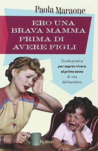 Ero una brava mamma prima di avere figli. Guida pratica per sopravvivere al primo anno di vita del bambino