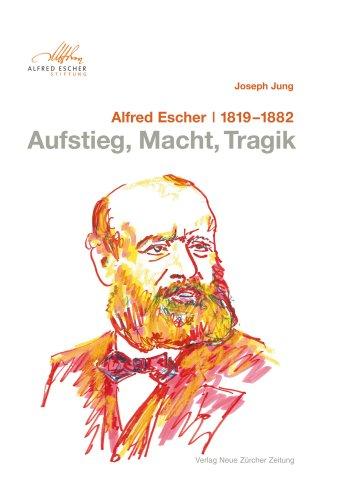 Alfred Escher 1819-1882, Aufstieg, Macht, Tragik