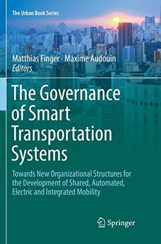 The Governance of Smart Transportation Systems: Towards New Organizational Structures for the Development of Shared, Automated, Electric and Integrated Mobility (The Urban Book Series)