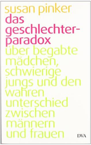 Das Geschlechter-Paradox: Über begabte Mädchen, schwierige Jungs und den wahren Unterschied zwischen Männern und Frauen