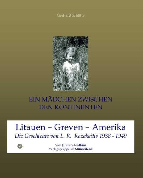 Ein Mädchen zwischen den Kontinenten: Litauen - Greven - Amerika Die Geschichte von L. R. Kazakaitis 1938 bis 1949: Litauen - Greven - Amerika. Die Geschichte von L. R. Kazakaitis 1938-1949