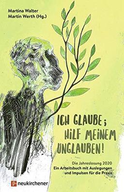 Ich glaube; hilf meinem Unglauben!: Die Jahreslosung 2020 - Ein Arbeitsbuch mit Auslegungen und Impulsen für die Praxis