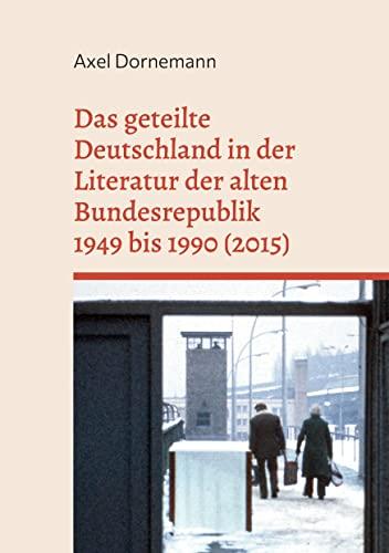 Das geteilte Deutschland in der Literatur der alten Bundesrepublik 1949 bis 1990 (2015): Eine annotierte Bibliographie