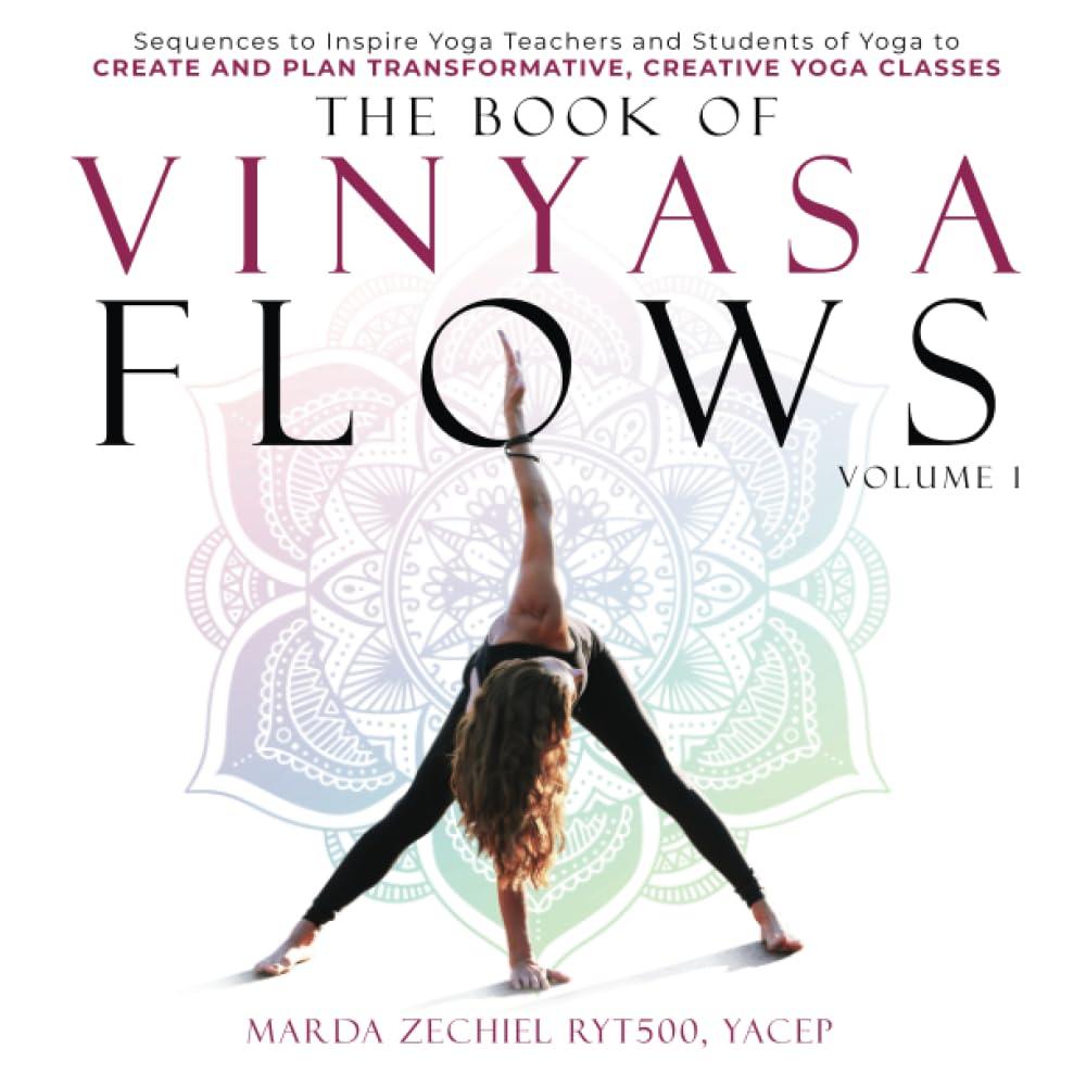 The Book of Vinyasa Flows, Volume 1: Sequences to Inspire Yoga Teachers and Students of Yoga to Create and Plan Transformative, Creative Yoga Classes (Vinyasa Yoga)