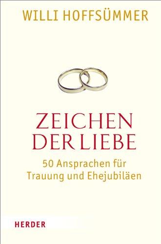 Zeichen der Liebe: 50 Ansprachen für Trauung und Ehejubiläen: 50 Ansprachen fÃ1/4r Trauung und EhejubilÃ¤en