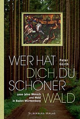 Wer hat dich, du schöner Wald: 5000 Jahre Mensch und Wald in Baden-Württemberg