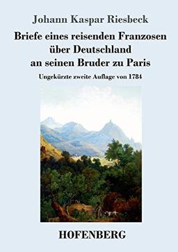 Briefe eines reisenden Franzosen über Deutschland an seinen Bruder zu Paris: Ungekürzte zweite Auflage von 1784