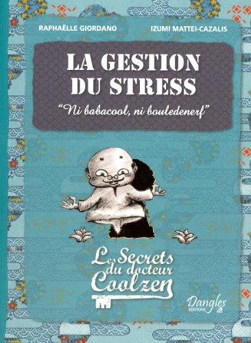 Les secrets du docteur Coolzen. La gestion du stress : ni babacool, ni bouledenerf