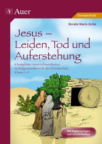 Jesus - Leiden, Tod und Auferstehung: 8 komplette Unterrichtseinheiten im Religionsunterricht der Grundschule - Klasse 1-4