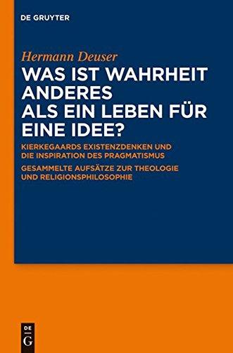 Was ist Wahrheit anderes als ein Leben für eine Idee? Kierkegaards Existenzdenken und die Inspiration des Pragmatismus -Gesammelte Aufsätze zur Theologie und Religionsphilosophie