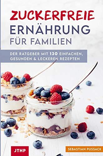 Zuckerfreie Ernährung für Familien: Der Ratgeber mit 130 einfachen, gesunden & leckeren