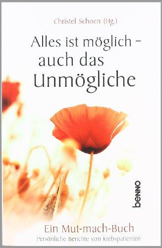 Alles ist möglich - auch das Unmögliche: Ein Mutmachbuch - Persönliche Berichte von Krebspatienten