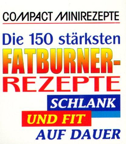 Die 150 stärksten Fatburner-Rezepte: Schlank und Fit auf Dauer