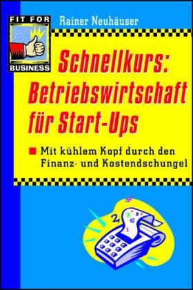 Schnellkurs: Betriebswirtschaft für Start-Ups. Mit kühlem Kopf durch den Finanz- und Kostendschungel