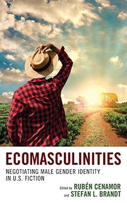 Ecomasculinities: Negotiating Male Gender Identity in U.S. Fiction (Ecocritical Theory and Practice)