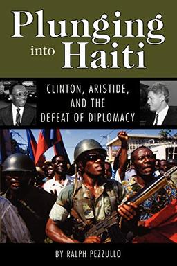 Plunging into Haiti: Clinton, Aristide, and the Defeat of Diplomacy