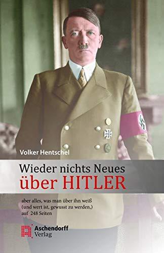 Wieder nichts Neues über Hitler: - aber Alles, was man über ihn weiß (und wert ist, gewusst zu werden,) auf 240 Seiten