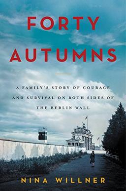 Forty Autumns: A Family's Story of Courage and Survival on Both Sides of the Berlin Wall