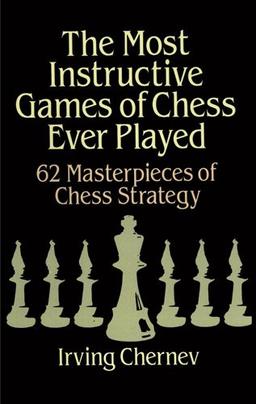 The Most Instructive Games of Chess Ever Played: 62 Masterpieces of Chess Strategy