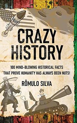 Crazy History: 100 Mind-Blowing Historical Facts That Prove Humanity Has Always Been Nuts!