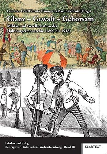 Glanz - Gewalt - Gehorsam: Militär und Gesellschaft in der Habsburgermonarchie (1800 bis 1918) (Frieden und Krieg - Beiträge zur Historischen Friedensforschung)