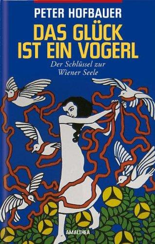 Das Glück ist ein Vogerl: Der Schlüssel zur Wiener Seele