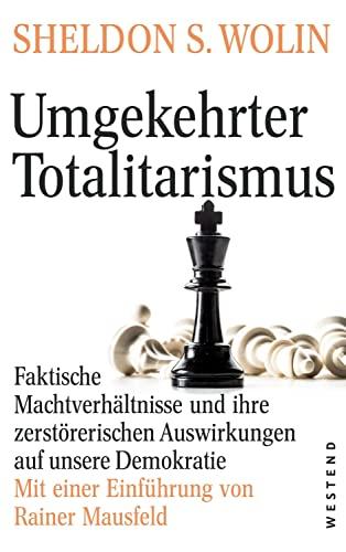 Umgekehrter Totalitarismus: Faktische Machtverhälnisse und ihre zerstörerischen Auswirkungen auf unsere Demokratie. Mit einer Einführung von Rainer Mausfeld