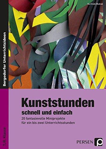 Kunststunden schnell und einfach - 7./8. Klasse: 20 fantasievolle Miniprojekte für ein bis zwei Unterrichtsstunden