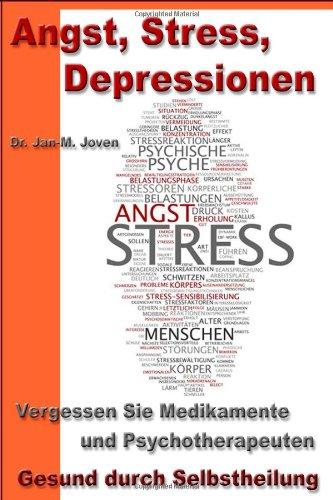 Angst, Stress, Depressionen: Vergessen Sie Medikamente und Psychotherapeuten - Gesund durch Selbstheilung