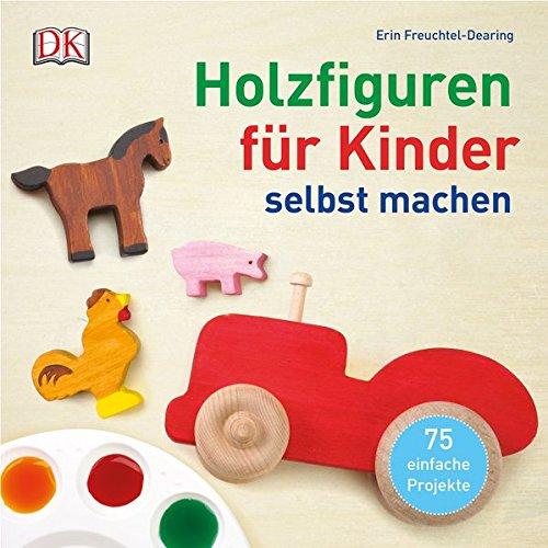 Holzfiguren für Kinder selbst machen: 75 einfache Projekte