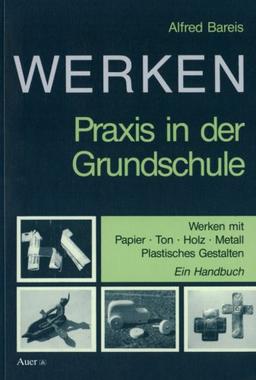 Werken. Praxis in der Grundschule: Werken mit Papier, Ton, Holz, Metall. Plastisches Gestalten